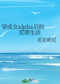 穿越成女alpha后的荒谬生活60