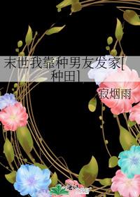 末世我靠种男友发家[种田] 作者:月寂烟雨