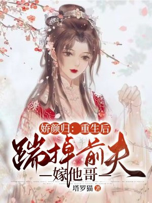 娇颜归:重生后踹掉前夫嫁他哥