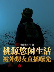 桃源悠闲生活,被外甥女直播曝光书隐横斜起点