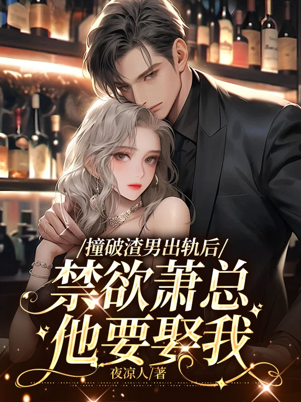 撞破渣男出轨后禁欲萧总他要娶我