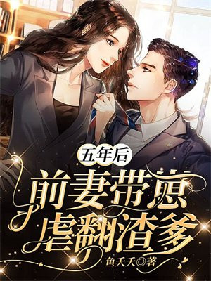 五年后,前妻带崽虐翻渣爹全文免费阅读