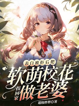 表白被拒后,把软萌校花拐回家做老婆9.4分