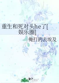 重生和死对头he了[娱乐圈]微博